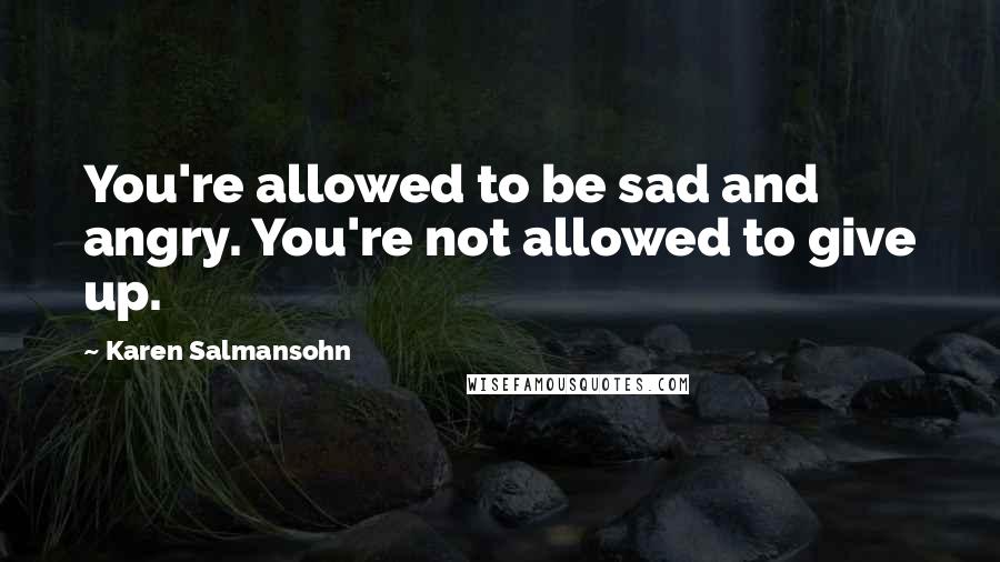 Karen Salmansohn Quotes: You're allowed to be sad and angry. You're not allowed to give up.