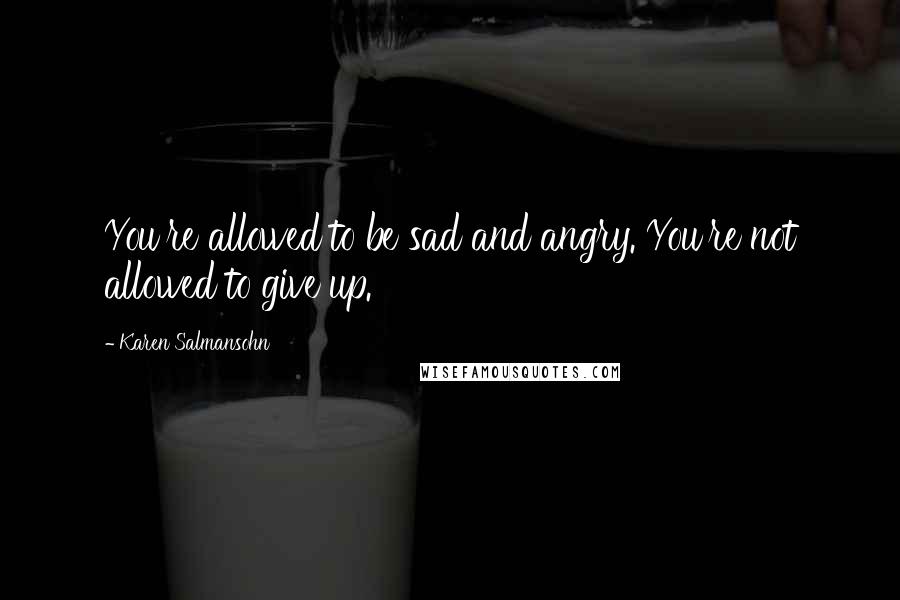 Karen Salmansohn Quotes: You're allowed to be sad and angry. You're not allowed to give up.