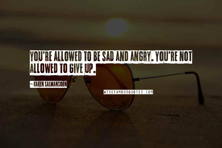 Karen Salmansohn Quotes: You're allowed to be sad and angry. You're not allowed to give up.