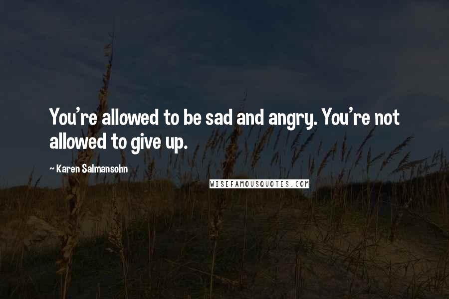 Karen Salmansohn Quotes: You're allowed to be sad and angry. You're not allowed to give up.