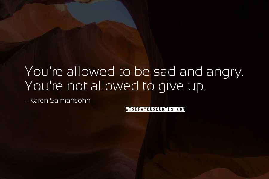 Karen Salmansohn Quotes: You're allowed to be sad and angry. You're not allowed to give up.