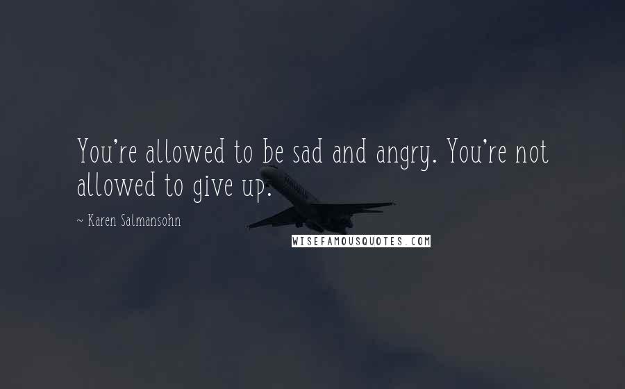 Karen Salmansohn Quotes: You're allowed to be sad and angry. You're not allowed to give up.