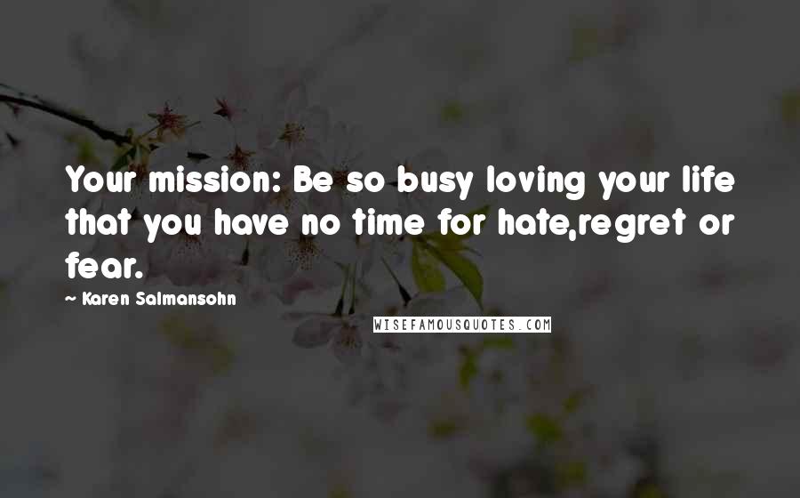 Karen Salmansohn Quotes: Your mission: Be so busy loving your life that you have no time for hate,regret or fear.