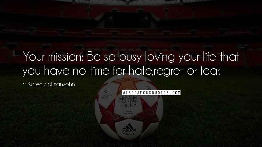 Karen Salmansohn Quotes: Your mission: Be so busy loving your life that you have no time for hate,regret or fear.