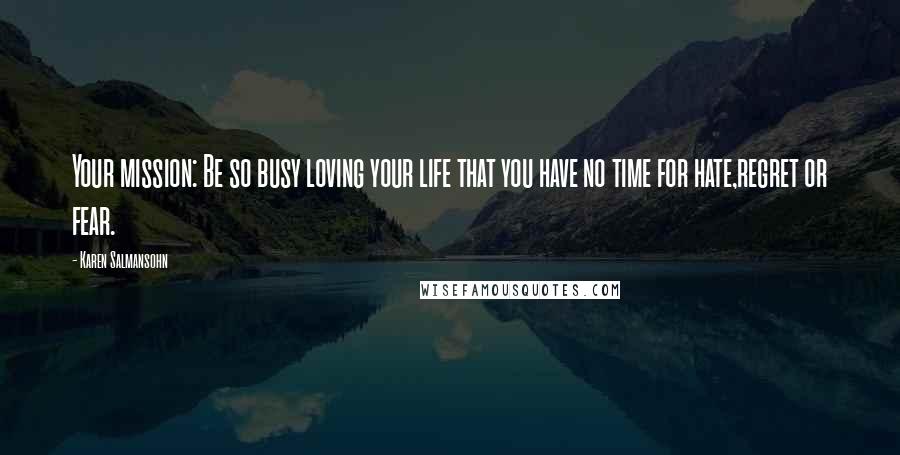 Karen Salmansohn Quotes: Your mission: Be so busy loving your life that you have no time for hate,regret or fear.