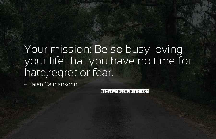 Karen Salmansohn Quotes: Your mission: Be so busy loving your life that you have no time for hate,regret or fear.