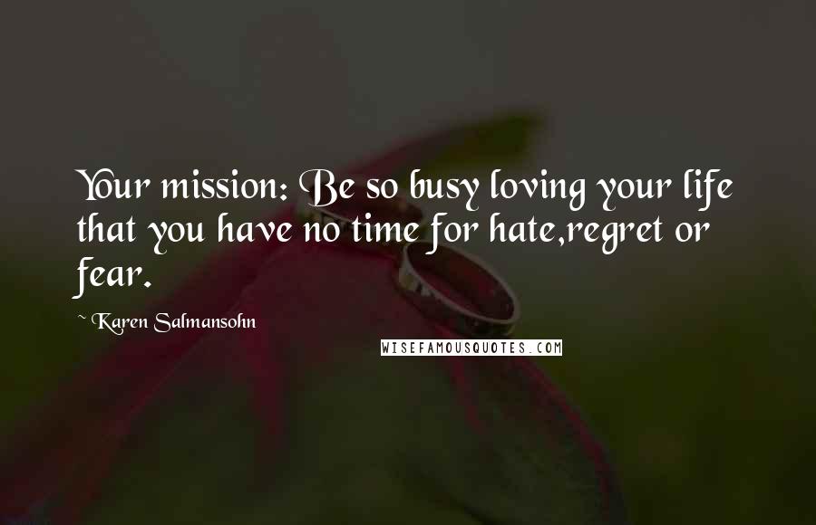 Karen Salmansohn Quotes: Your mission: Be so busy loving your life that you have no time for hate,regret or fear.