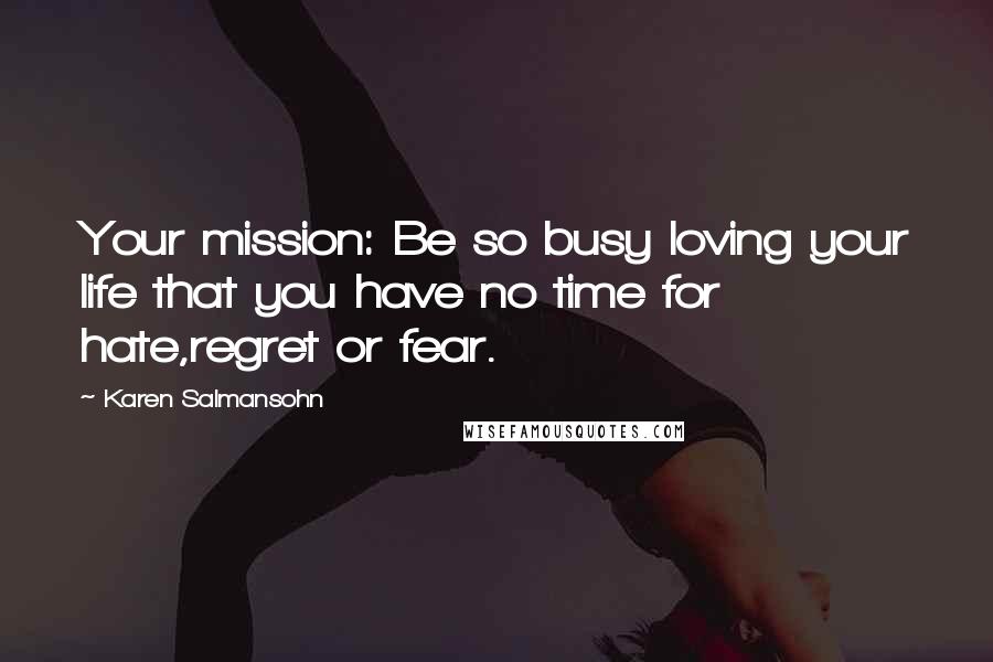 Karen Salmansohn Quotes: Your mission: Be so busy loving your life that you have no time for hate,regret or fear.