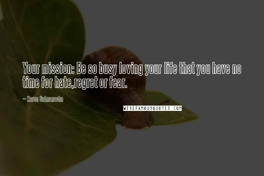 Karen Salmansohn Quotes: Your mission: Be so busy loving your life that you have no time for hate,regret or fear.