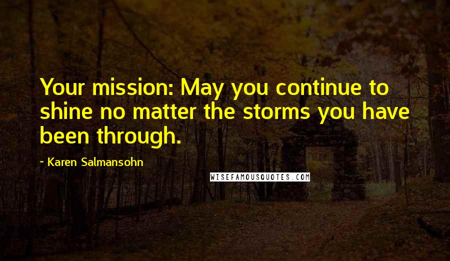 Karen Salmansohn Quotes: Your mission: May you continue to shine no matter the storms you have been through.