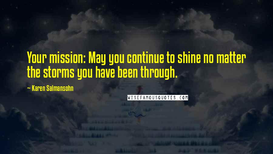 Karen Salmansohn Quotes: Your mission: May you continue to shine no matter the storms you have been through.