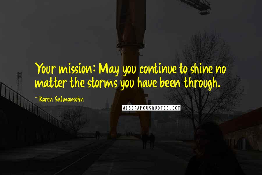 Karen Salmansohn Quotes: Your mission: May you continue to shine no matter the storms you have been through.