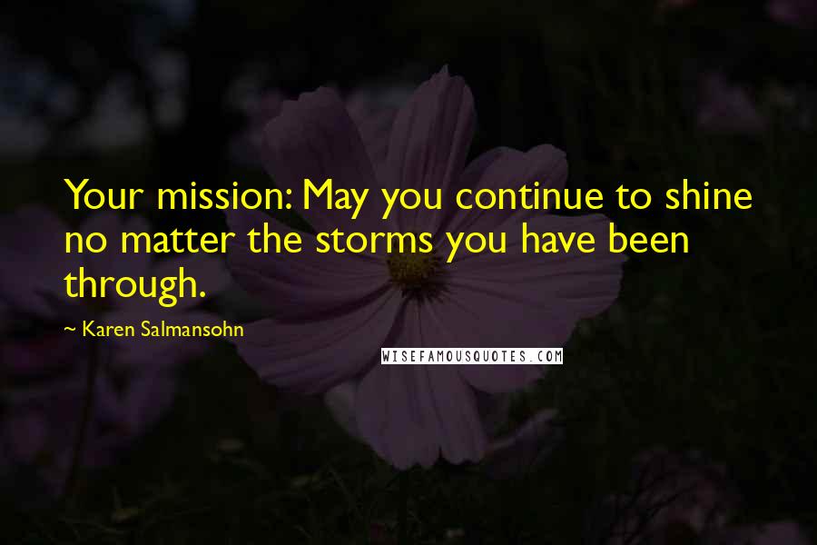 Karen Salmansohn Quotes: Your mission: May you continue to shine no matter the storms you have been through.