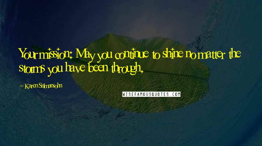 Karen Salmansohn Quotes: Your mission: May you continue to shine no matter the storms you have been through.