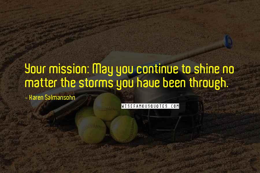 Karen Salmansohn Quotes: Your mission: May you continue to shine no matter the storms you have been through.