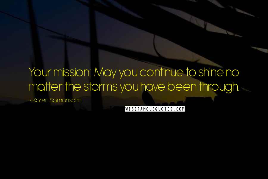 Karen Salmansohn Quotes: Your mission: May you continue to shine no matter the storms you have been through.