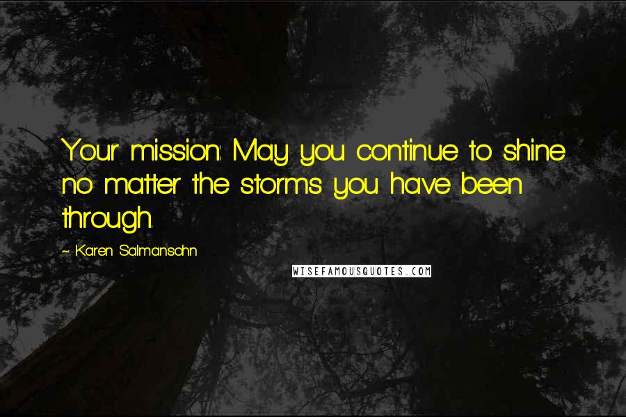 Karen Salmansohn Quotes: Your mission: May you continue to shine no matter the storms you have been through.