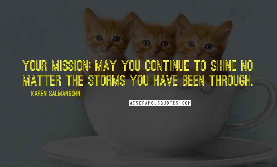 Karen Salmansohn Quotes: Your mission: May you continue to shine no matter the storms you have been through.