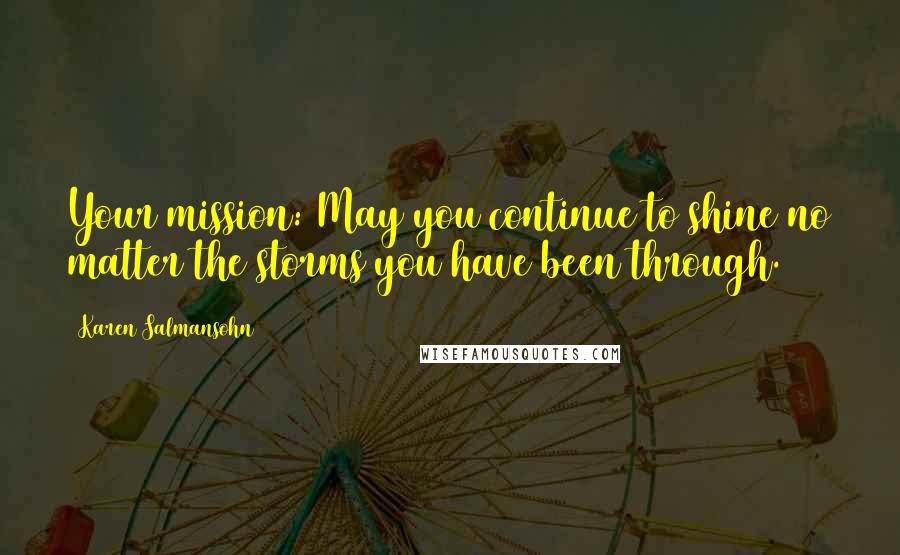 Karen Salmansohn Quotes: Your mission: May you continue to shine no matter the storms you have been through.