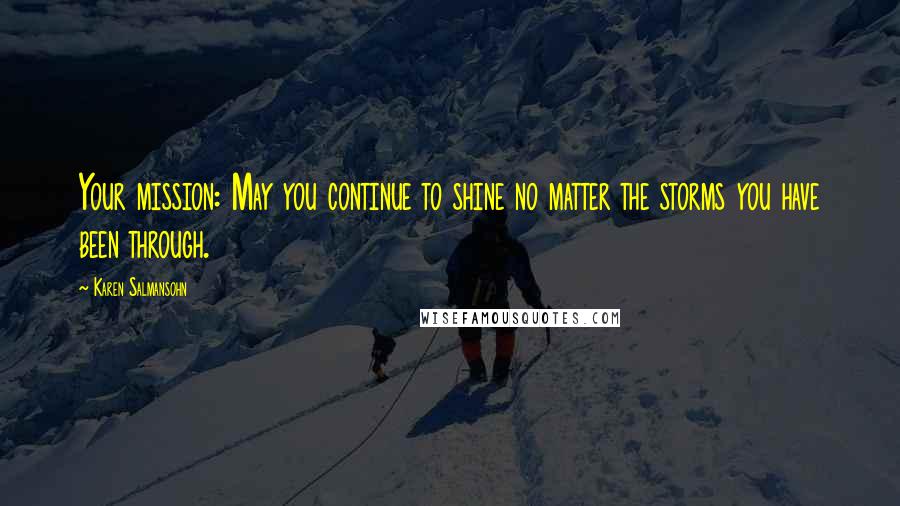 Karen Salmansohn Quotes: Your mission: May you continue to shine no matter the storms you have been through.