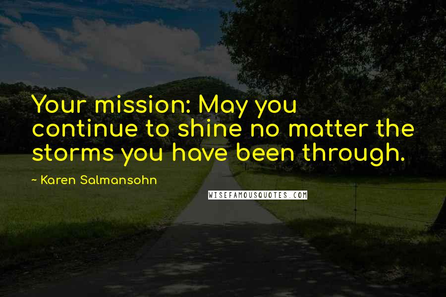 Karen Salmansohn Quotes: Your mission: May you continue to shine no matter the storms you have been through.