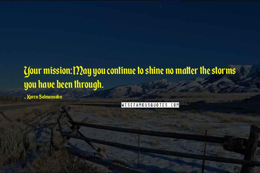 Karen Salmansohn Quotes: Your mission: May you continue to shine no matter the storms you have been through.