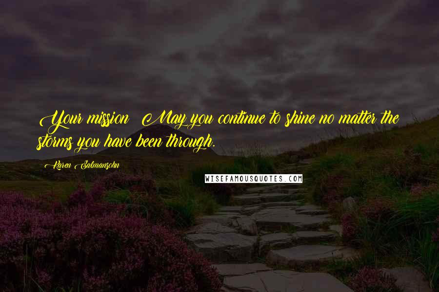 Karen Salmansohn Quotes: Your mission: May you continue to shine no matter the storms you have been through.