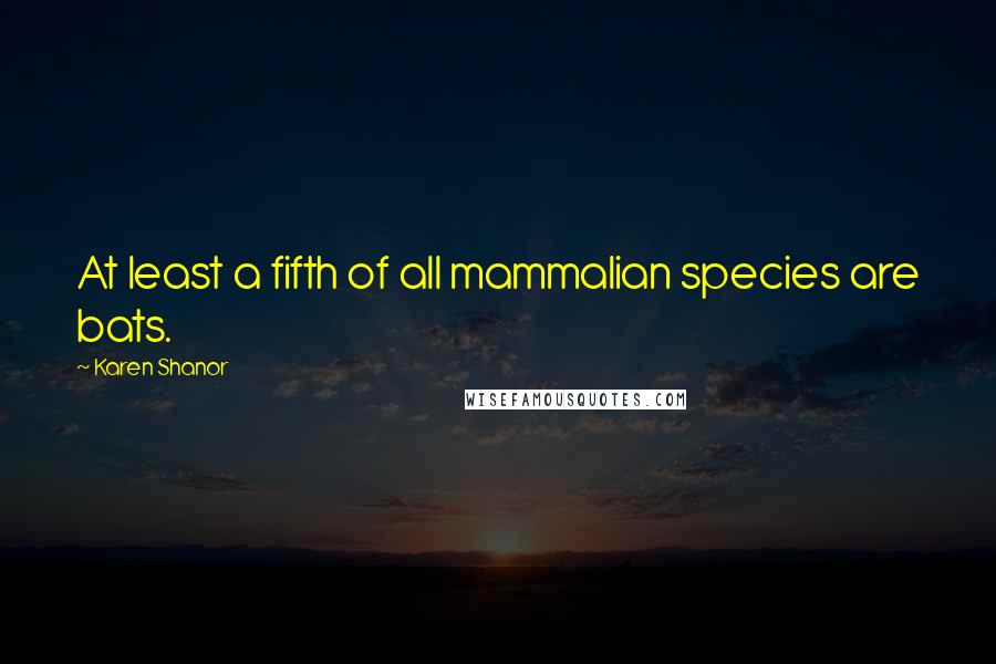 Karen Shanor Quotes: At least a fifth of all mammalian species are bats.