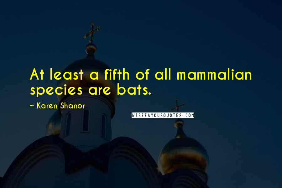 Karen Shanor Quotes: At least a fifth of all mammalian species are bats.