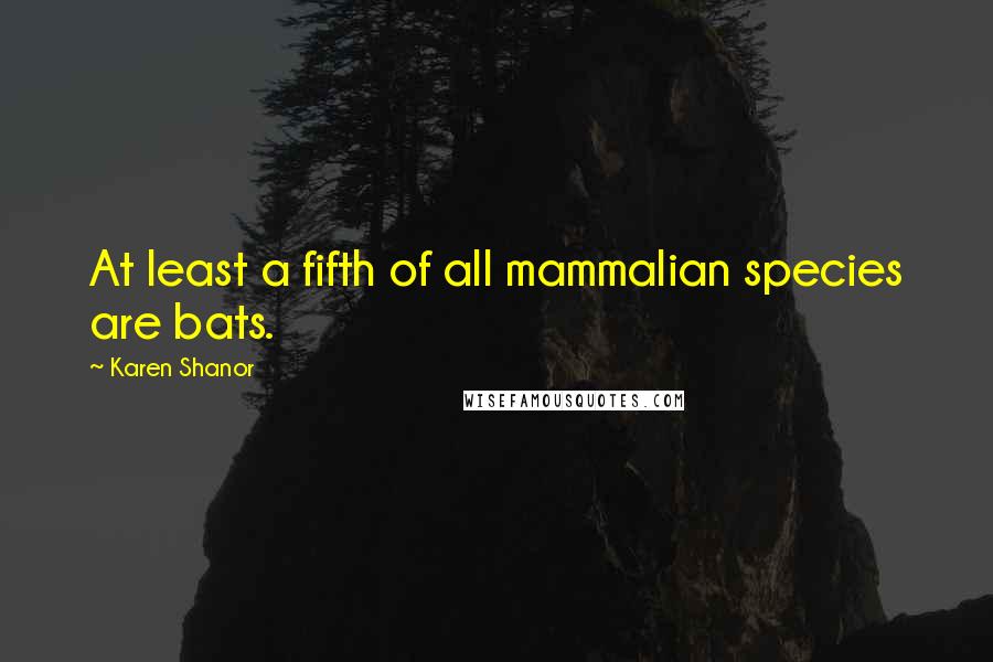 Karen Shanor Quotes: At least a fifth of all mammalian species are bats.