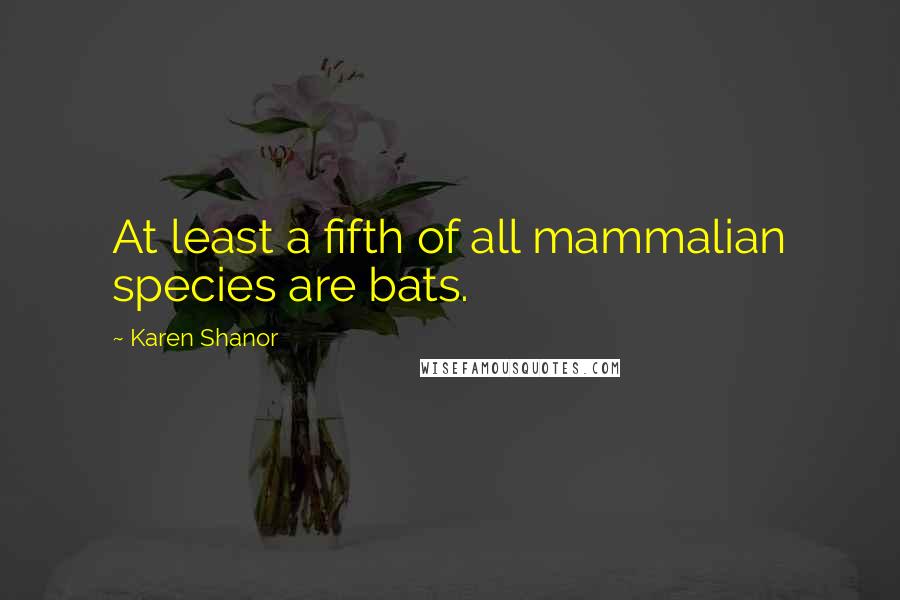 Karen Shanor Quotes: At least a fifth of all mammalian species are bats.