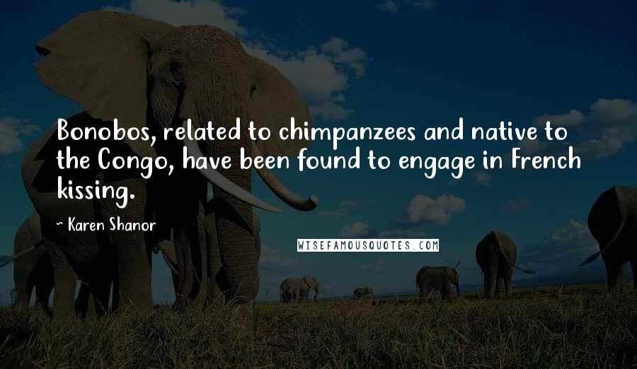 Karen Shanor Quotes: Bonobos, related to chimpanzees and native to the Congo, have been found to engage in French kissing.