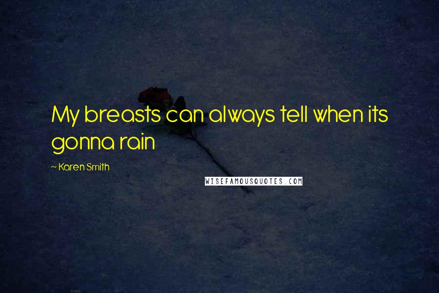 Karen Smith Quotes: My breasts can always tell when its gonna rain