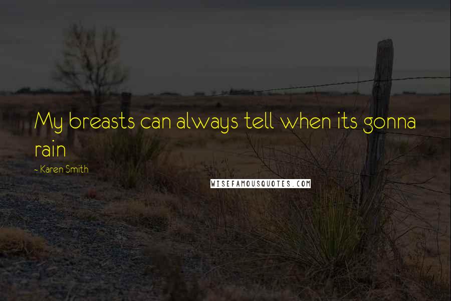 Karen Smith Quotes: My breasts can always tell when its gonna rain