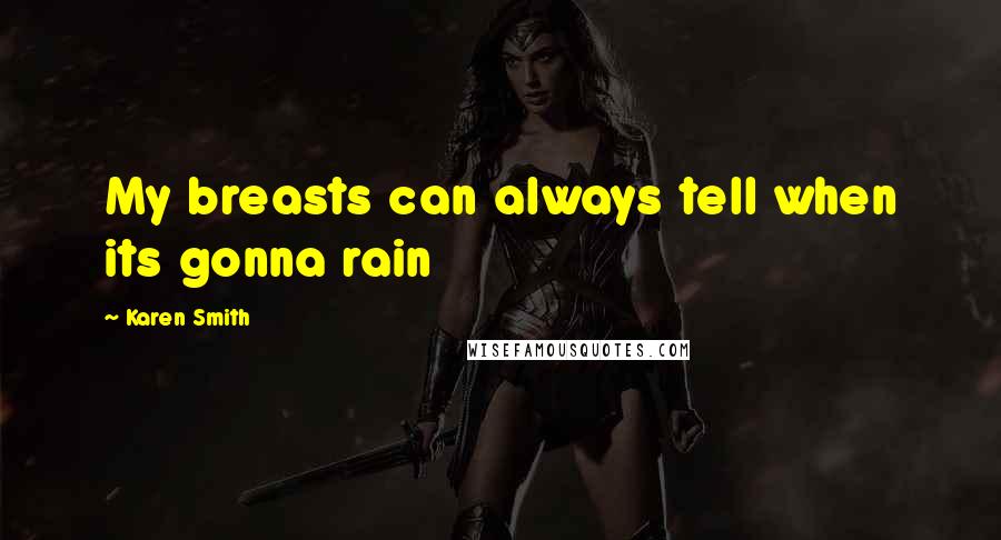 Karen Smith Quotes: My breasts can always tell when its gonna rain