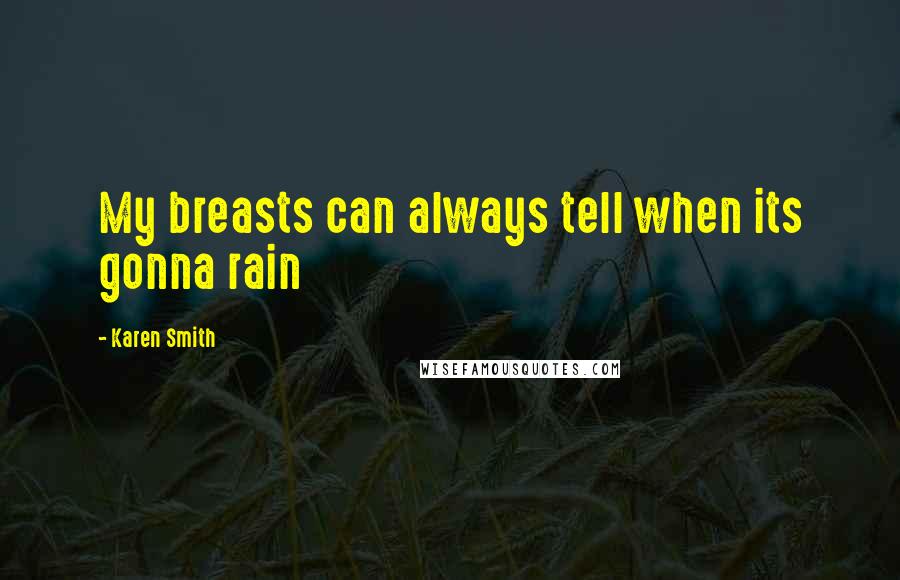 Karen Smith Quotes: My breasts can always tell when its gonna rain