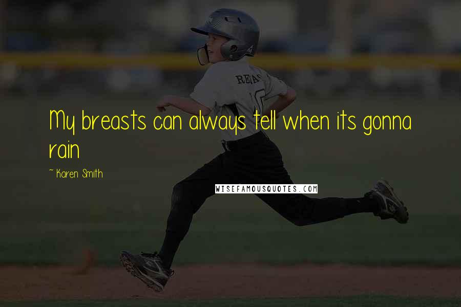 Karen Smith Quotes: My breasts can always tell when its gonna rain