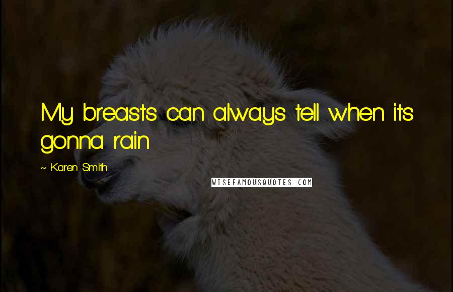 Karen Smith Quotes: My breasts can always tell when its gonna rain