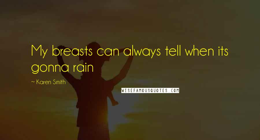 Karen Smith Quotes: My breasts can always tell when its gonna rain