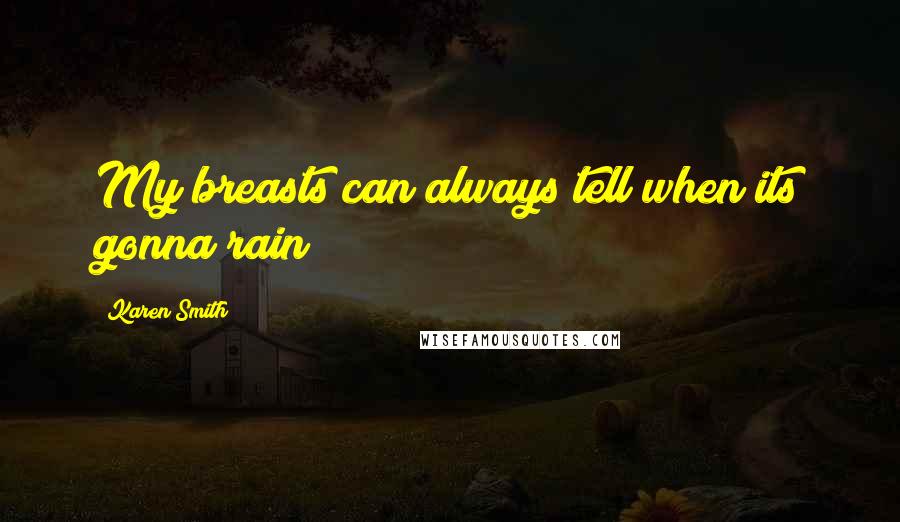 Karen Smith Quotes: My breasts can always tell when its gonna rain
