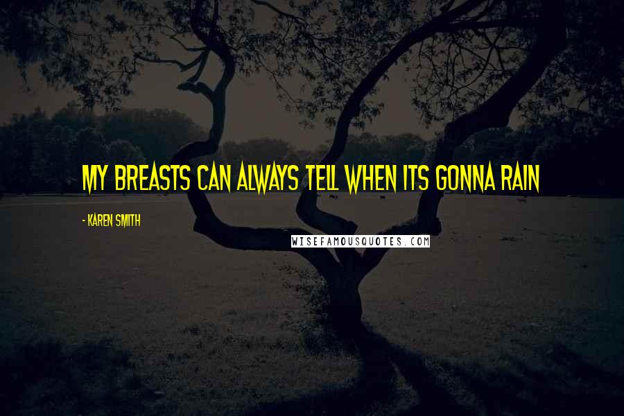 Karen Smith Quotes: My breasts can always tell when its gonna rain