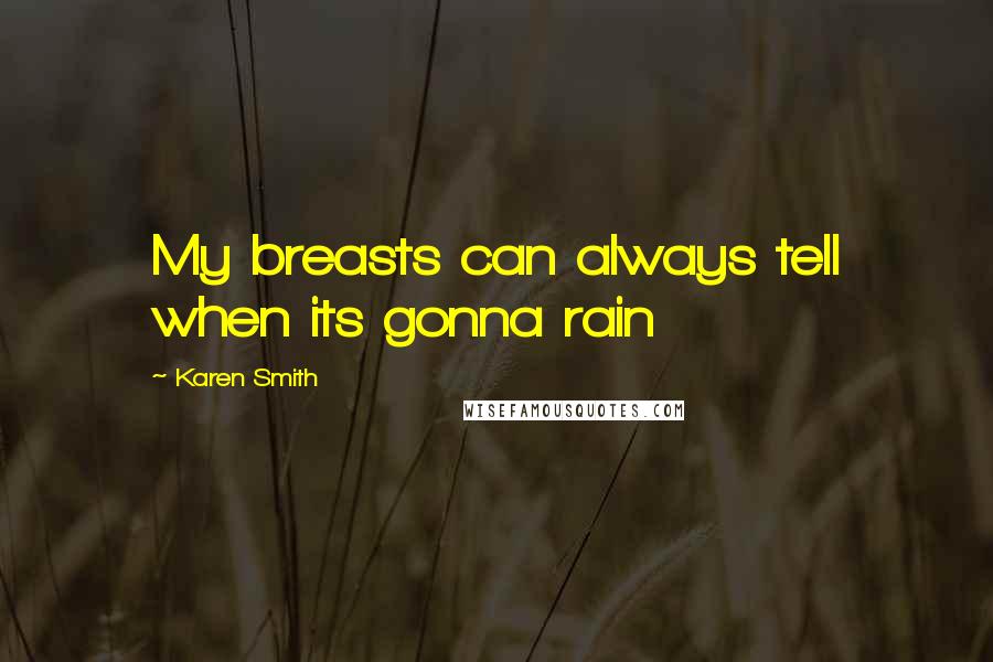 Karen Smith Quotes: My breasts can always tell when its gonna rain