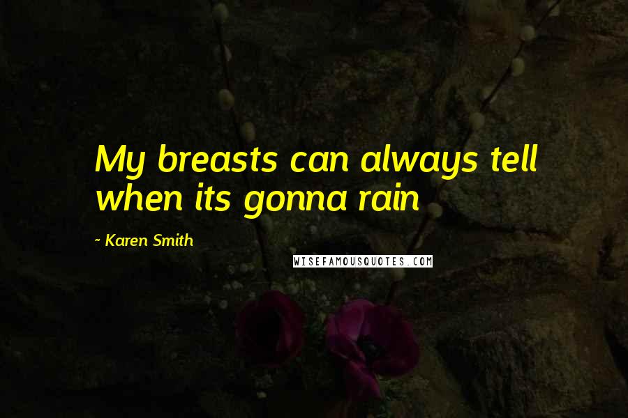 Karen Smith Quotes: My breasts can always tell when its gonna rain