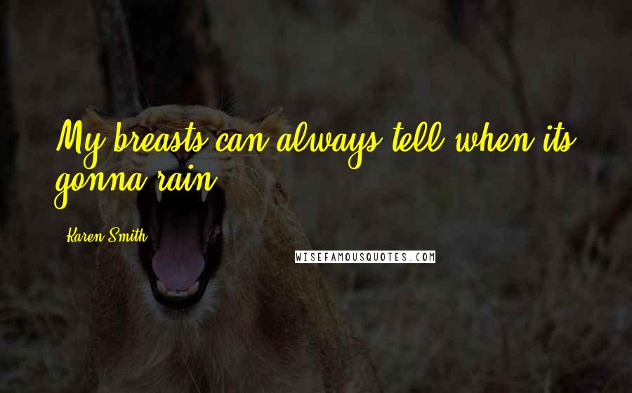 Karen Smith Quotes: My breasts can always tell when its gonna rain