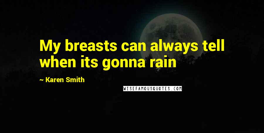 Karen Smith Quotes: My breasts can always tell when its gonna rain