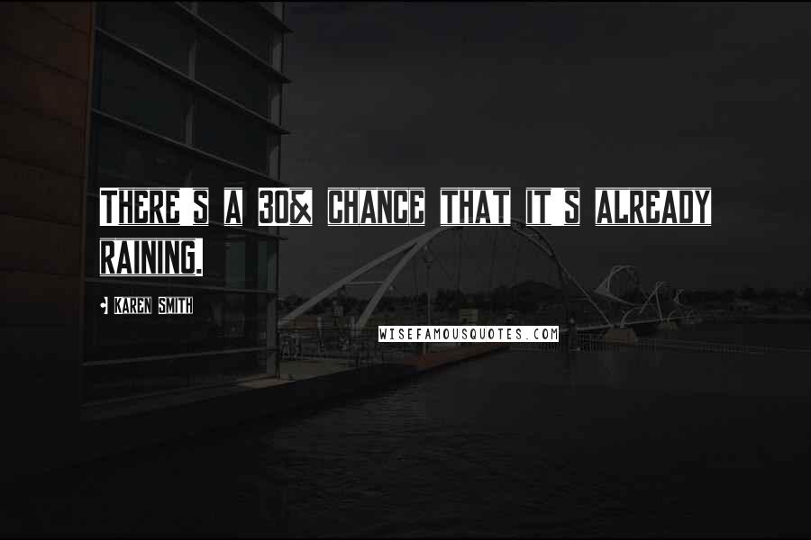 Karen Smith Quotes: There's a 30% chance that it's already raining.