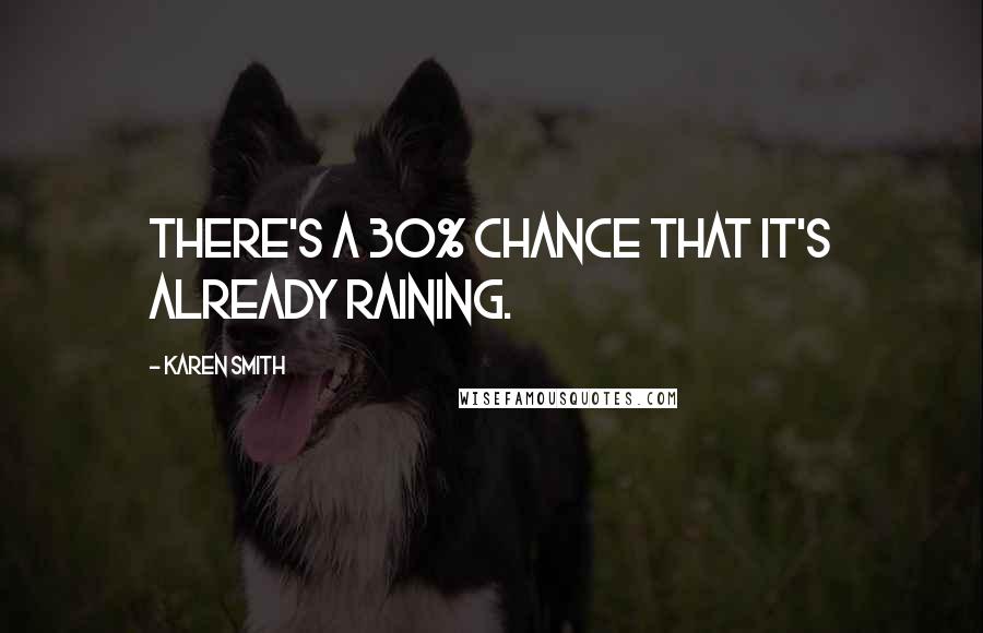 Karen Smith Quotes: There's a 30% chance that it's already raining.