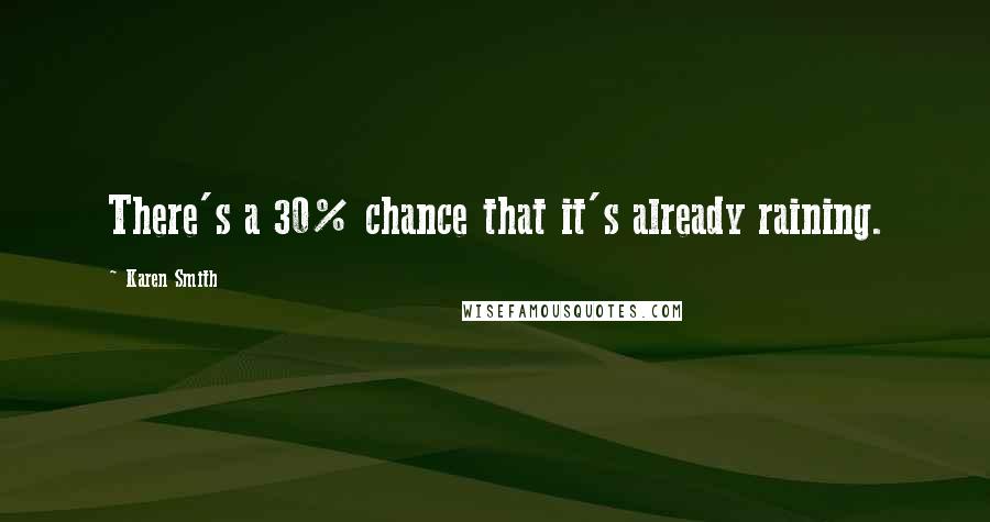 Karen Smith Quotes: There's a 30% chance that it's already raining.
