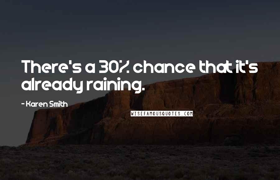 Karen Smith Quotes: There's a 30% chance that it's already raining.