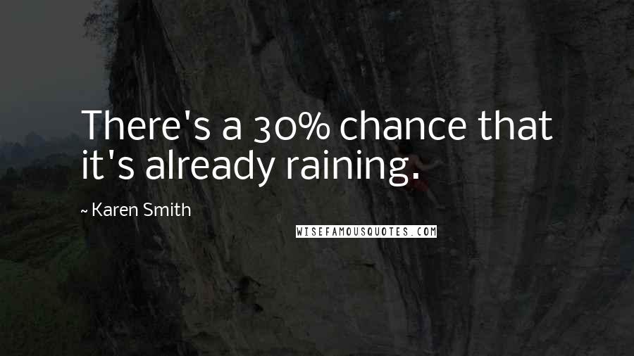 Karen Smith Quotes: There's a 30% chance that it's already raining.
